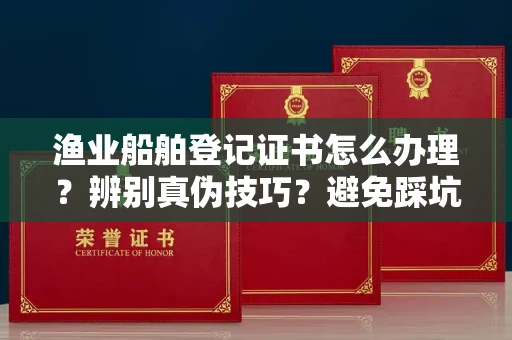 乌鲁木齐渔业船舶登记证书怎么办理?辨别真伪技巧?避免踩坑指南
