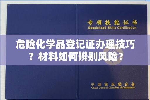 乌鲁木齐危险化学品登记证办理技巧?材料如何辨别风险?